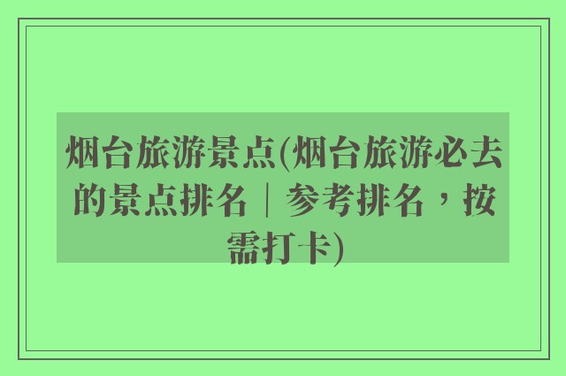 烟台旅游景点(烟台旅游必去的景点排名｜参考排名，按需打卡)
