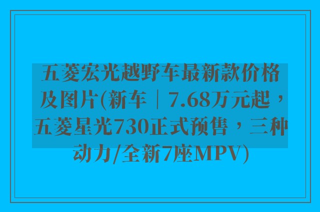 五菱宏光越野车最新款价格及图片(新车｜7.68万元起，五菱星光730正式预售，三种动力/全新7座MPV)