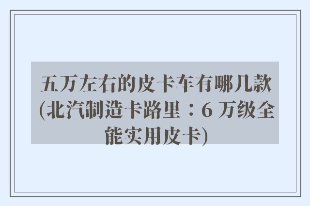 五万左右的皮卡车有哪几款(北汽制造卡路里：6 万级全能实用皮卡)