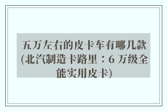 五万左右的皮卡车有哪几款(北汽制造卡路里：6 万级全能实用皮卡)