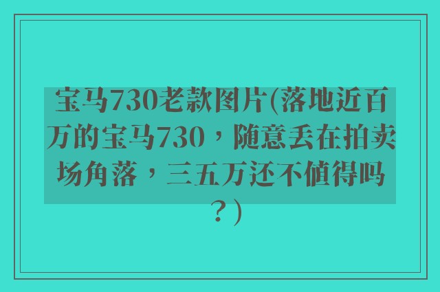 宝马730老款图片(落地近百万的宝马730，随意丢在拍卖场角落，三五万还不值得吗？)