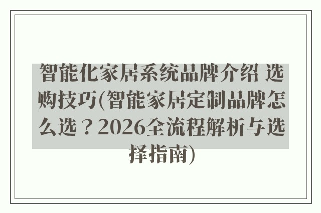 智能化家居系统品牌介绍 选购技巧(智能家居定制品牌怎么选？2026全流程解析与选择指南)