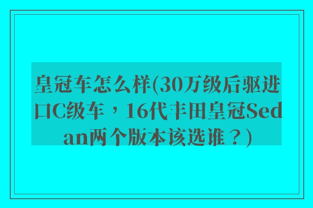 皇冠车怎么样(30万级后驱进口C级车，16代丰田皇冠Sedan两个版本该选谁？)