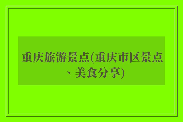 重庆旅游景点(重庆市区景点、美食分享)