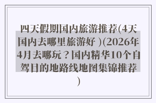 四天假期国内旅游推荐(4天国内去哪里旅游好 )(2026年4月去哪玩？国内精华10个自驾目的地路线地图集锦推荐)