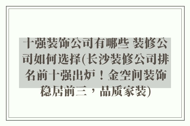 十强装饰公司有哪些 装修公司如何选择(长沙装修公司排名前十强出炉！金空间装饰稳居前三，品质家装)