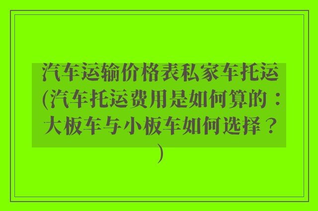 汽车运输价格表私家车托运(汽车托运费用是如何算的：大板车与小板车如何选择？)