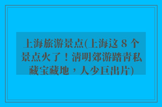 上海旅游景点(上海这 8 个景点火了！清明郊游踏青私藏宝藏地，人少巨出片)