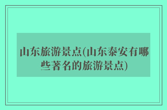 山东旅游景点(山东泰安有哪些著名的旅游景点)