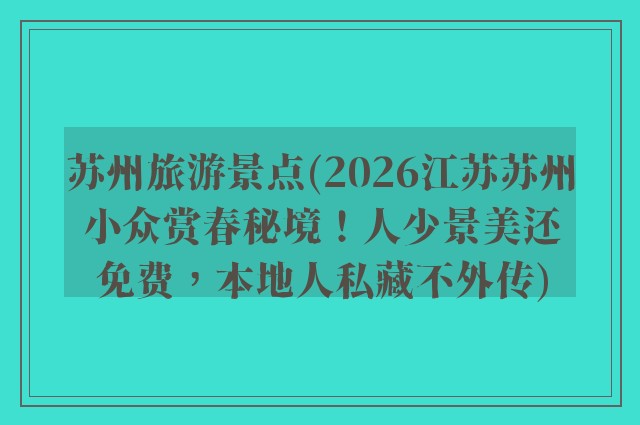 苏州旅游景点(2026江苏苏州小众赏春秘境！人少景美还免费，本地人私藏不外传)
