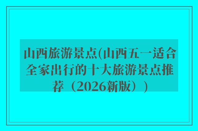 山西旅游景点(山西五一适合全家出行的十大旅游景点推荐（2026新版）)