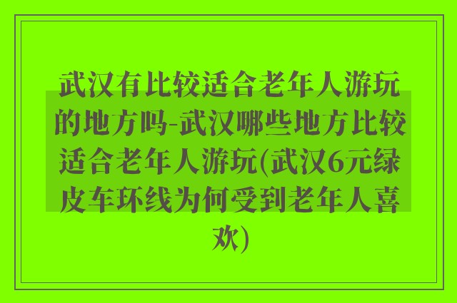武汉有比较适合老年人游玩的地方吗-武汉哪些地方比较适合老年人游玩(武汉6元绿皮车环线为何受到老年人喜欢)