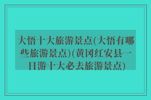 大悟十大旅游景点(大悟有哪些旅游景点)(黄冈红安县一日游十大必去旅游景点)