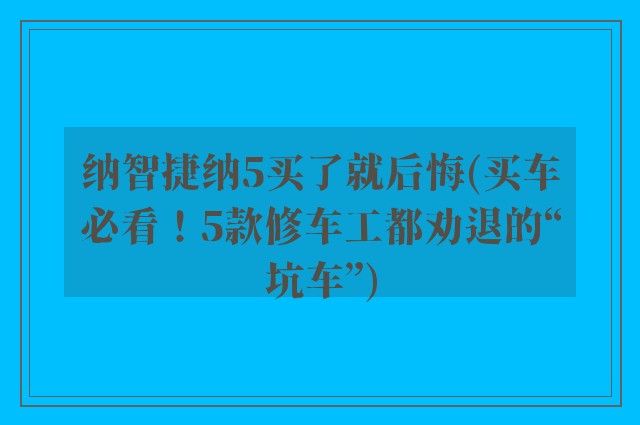 纳智捷纳5买了就后悔(买车必看！5款修车工都劝退的“坑车”)