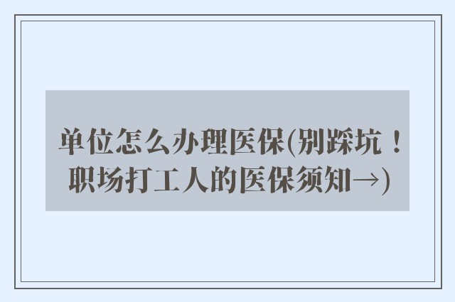 单位怎么办理医保(别踩坑！职场打工人的医保须知→)
