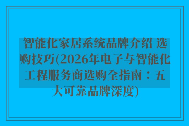 智能化家居系统品牌介绍 选购技巧(2026年电子与智能化工程服务商选购全指南：五大可靠品牌深度)