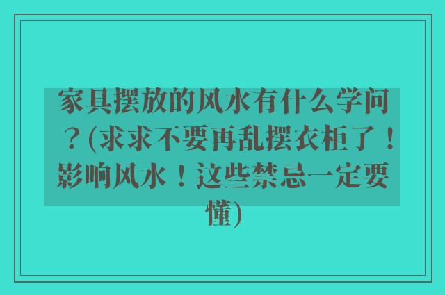 家具摆放的风水有什么学问？(求求不要再乱摆衣柜了！影响风水！这些禁忌一定要懂)