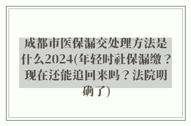 成都市医保漏交处理方法是什么2024(年轻时社保漏缴？现在还能追回来吗？法院明确了)