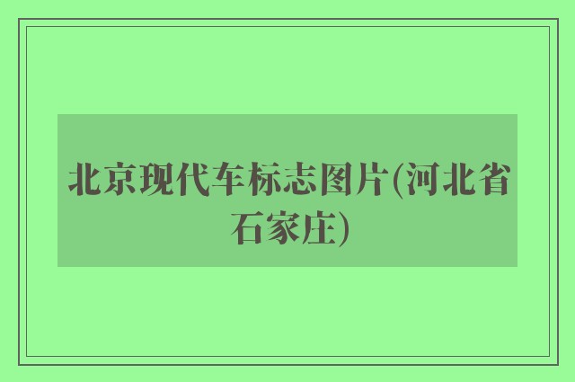 北京现代车标志图片(河北省石家庄)