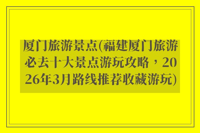 厦门旅游景点(福建厦门旅游必去十大景点游玩攻略，2026年3月路线推荐收藏游玩)
