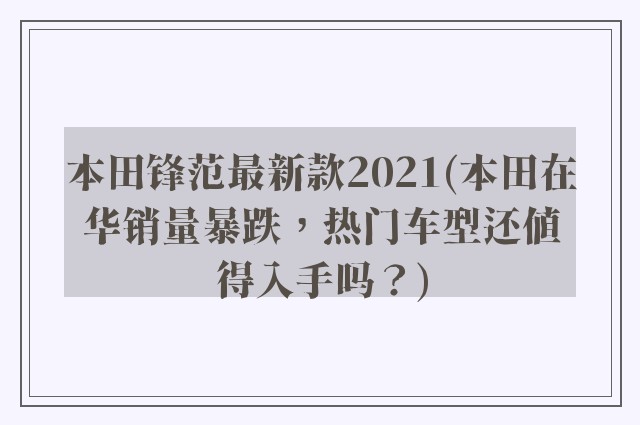 本田锋范最新款2021(本田在华销量暴跌，热门车型还值得入手吗？)