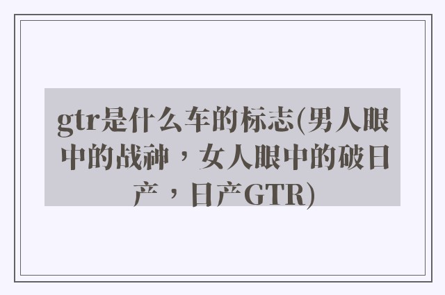 gtr是什么车的标志(男人眼中的战神，女人眼中的破日产，日产GTR)