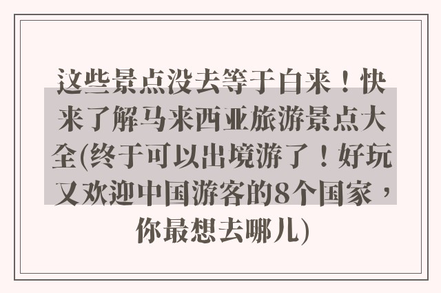 这些景点没去等于白来！快来了解马来西亚旅游景点大全(终于可以出境游了！好玩又欢迎中国游客的8个国家，你最想去哪儿)