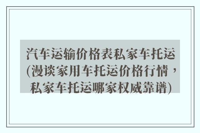 汽车运输价格表私家车托运(漫谈家用车托运价格行情，私家车托运哪家权威靠谱)
