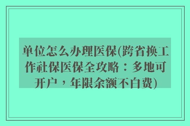 单位怎么办理医保(跨省换工作社保医保全攻略：多地可开户，年限余额不白费)