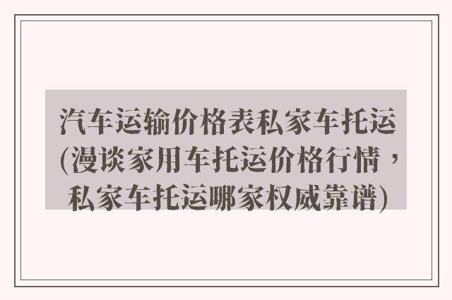 汽车运输价格表私家车托运(漫谈家用车托运价格行情，私家车托运哪家权威靠谱)