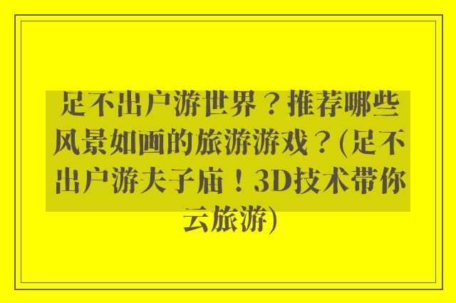 足不出户游世界？推荐哪些风景如画的旅游游戏？(足不出户游夫子庙！3D技术带你云旅游)