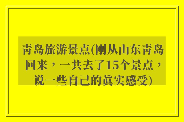 青岛旅游景点(刚从山东青岛回来，一共去了15个景点，说一些自己的真实感受)
