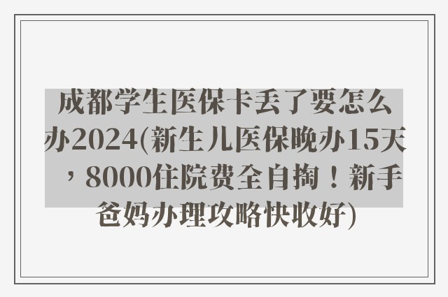 成都学生医保卡丢了要怎么办2024(新生儿医保晚办15天，8000住院费全自掏！新手爸妈办理攻略快收好)