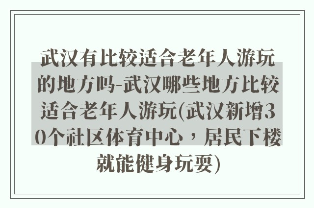 武汉有比较适合老年人游玩的地方吗-武汉哪些地方比较适合老年人游玩(武汉新增30个社区体育中心，居民下楼就能健身玩耍)