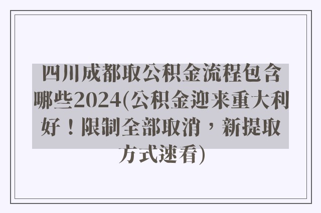 四川成都取公积金流程包含哪些2024(公积金迎来重大利好！限制全部取消，新提取方式速看)