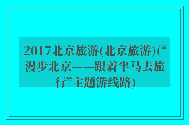2017北京旅游(北京旅游)(“漫步北京——跟着半马去旅行”主题游线路)
