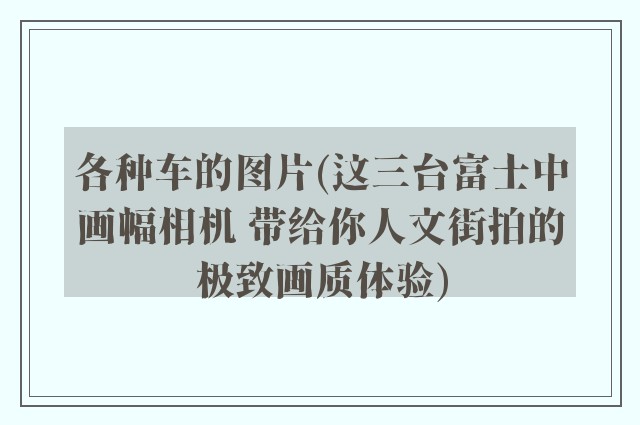 各种车的图片(这三台富士中画幅相机 带给你人文街拍的极致画质体验)