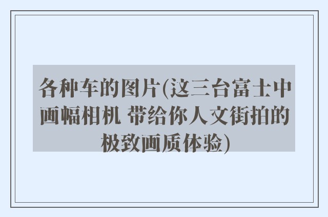 各种车的图片(这三台富士中画幅相机 带给你人文街拍的极致画质体验)