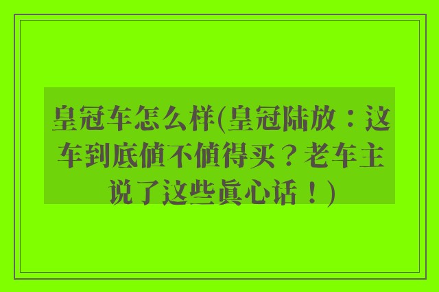 皇冠车怎么样(皇冠陆放：这车到底值不值得买？老车主说了这些真心话！)