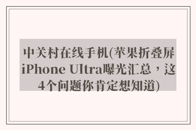 中关村在线手机(苹果折叠屏iPhone Ultra曝光汇总，这4个问题你肯定想知道)