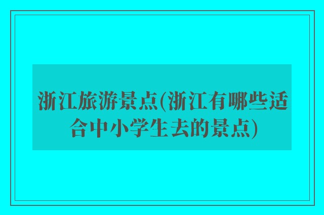 浙江旅游景点(浙江有哪些适合中小学生去的景点)