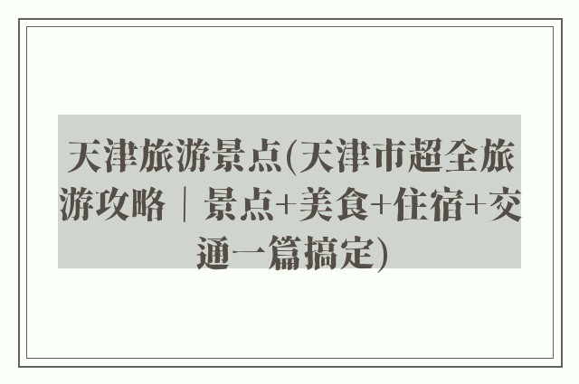 天津旅游景点(天津市超全旅游攻略｜景点+美食+住宿+交通一篇搞定)