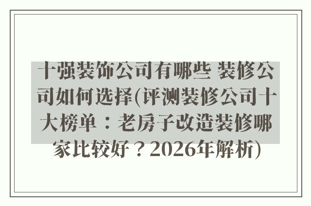 十强装饰公司有哪些 装修公司如何选择(评测装修公司十大榜单：老房子改造装修哪家比较好？2026年解析)