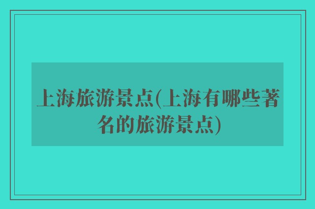 上海旅游景点(上海有哪些著名的旅游景点)