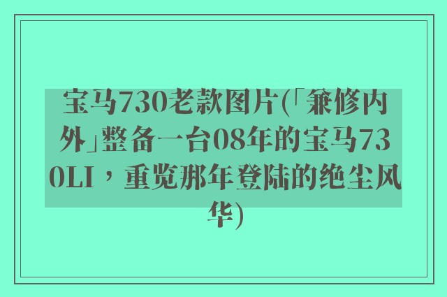 宝马730老款图片(「兼修内外」整备一台08年的宝马730LI，重览那年登陆的绝尘风华)