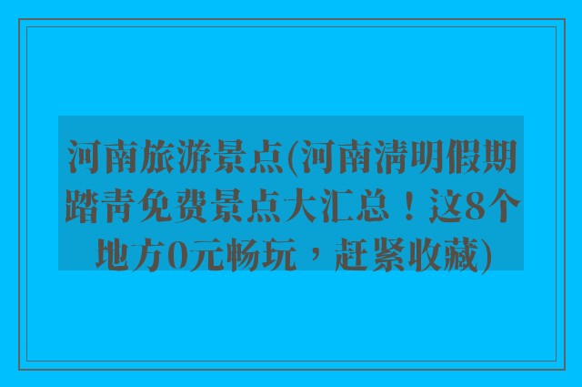河南旅游景点(河南清明假期踏青免费景点大汇总！这8个地方0元畅玩，赶紧收藏)