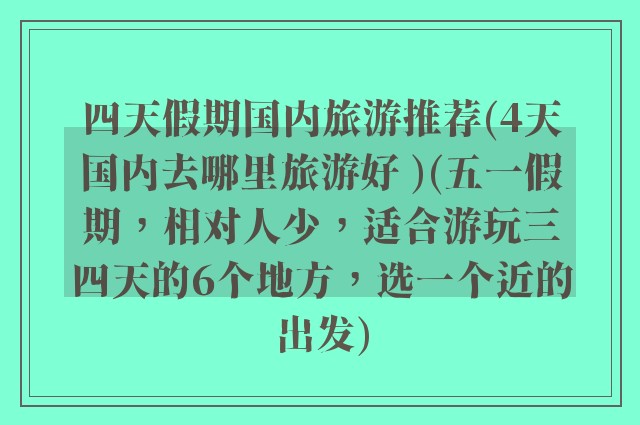 四天假期国内旅游推荐(4天国内去哪里旅游好 )(五一假期，相对人少，适合游玩三四天的6个地方，选一个近的出发)