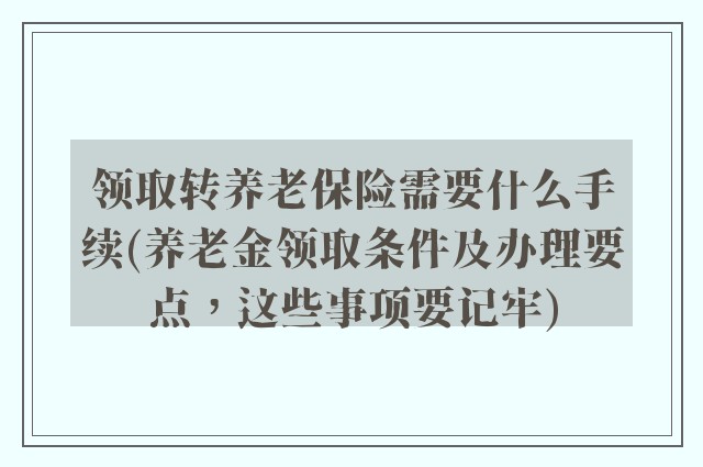 领取转养老保险需要什么手续(养老金领取条件及办理要点，这些事项要记牢)