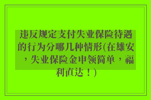 违反规定支付失业保险待遇的行为分哪几种情形(在雄安，失业保险金申领简单，福利直达！)