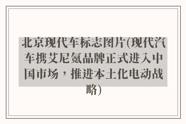 北京现代车标志图片(现代汽车携艾尼氪品牌正式进入中国市场，推进本土化电动战略)